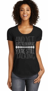"And Yet You're Still Talking" Funny Sassy Women's Tee