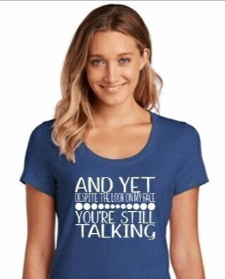 "And Yet You're Still Talking" Funny Sassy Women's Tee